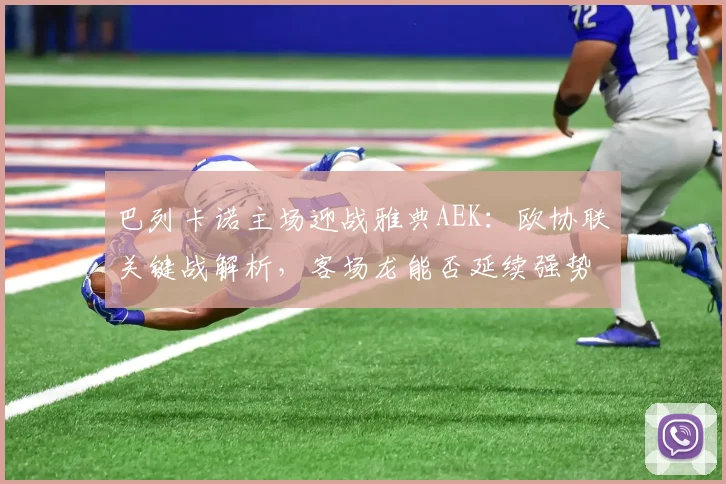 巴列卡诺主场迎战雅典AEK：欧协联关键战解析，客场龙能否延续强势？