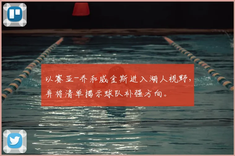 以赛亚-乔和威金斯进入湖人视野，弃将清单揭示球队补强方向。