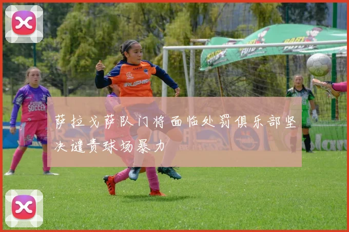 萨拉戈萨队门将面临处罚俱乐部坚决谴责球场暴力