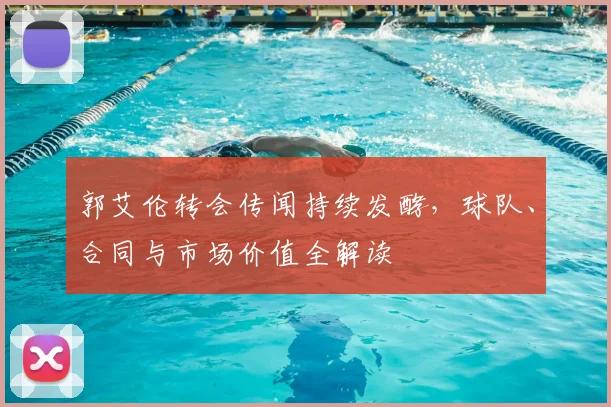 郭艾伦转会传闻持续发酵,球队、合同与市场价值全解读