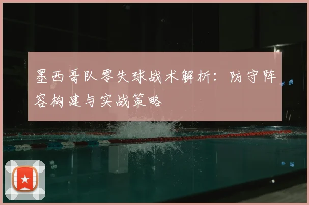 墨西哥队零失球战术解析:防守阵容构建与实战策略