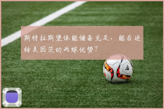 斯特拉斯堡体能储备充足,能否逆转美因茨的两球优势?
