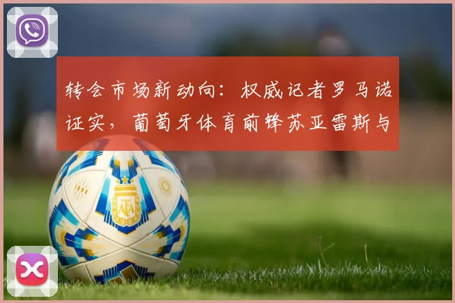 转会市场新动向:权威记者罗马诺证实,葡萄牙体育前锋苏亚雷斯与土超豪门费内巴切达成2026年个人协议
