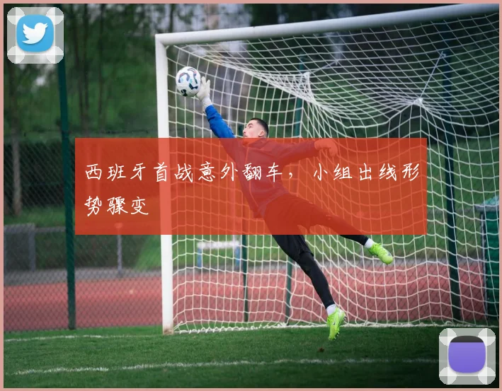 西班牙首战意外翻车,小组出线形势骤变