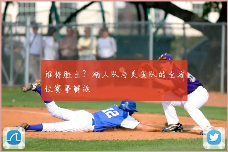 谁将胜出？湖人队与美国队的全方位赛事解读