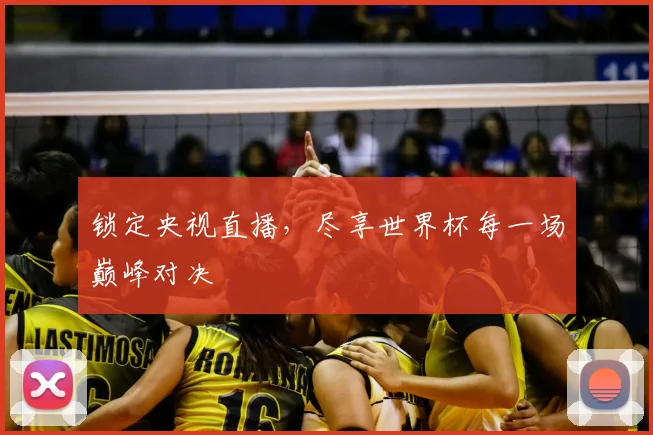 锁定央视直播，尽享世界杯每一场巅峰对决