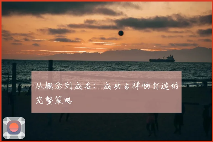 从概念到成名:成功吉祥物打造的完整策略