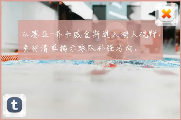 以赛亚-乔和威金斯进入湖人视野，弃将清单揭示球队补强方向。