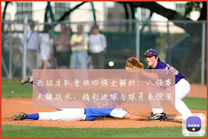 西班牙队晋级四强全解析：八强赛关键战术、精彩进球与球员表现深度回顾