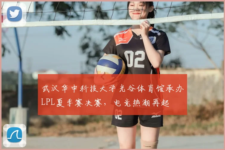 武汉华中科技大学光谷体育馆承办LPL夏季赛决赛，电竞热潮再起